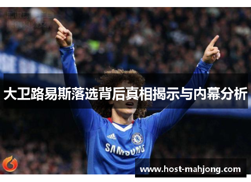 大卫路易斯落选背后真相揭示与内幕分析 大卫路易斯落选背后真相揭示与内幕分析
