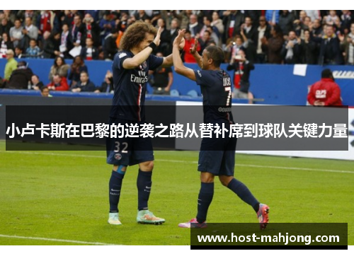 小卢卡斯在巴黎的逆袭之路从替补席到球队关键力量