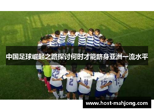 中国足球崛起之路探讨何时才能跻身亚洲一流水平