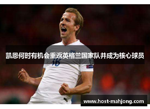 凯恩何时有机会重返英格兰国家队并成为核心球员