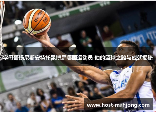 字母哥扬尼斯安特托昆博是哪国运动员 他的篮球之路与成就揭秘