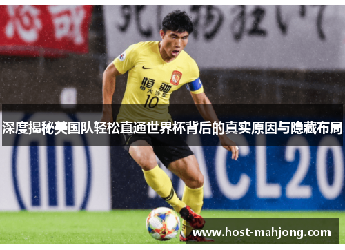 深度揭秘美国队轻松直通世界杯背后的真实原因与隐藏布局