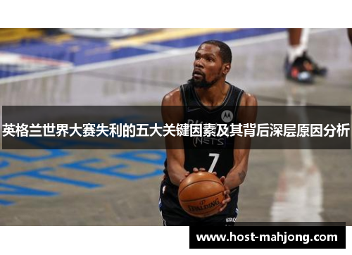 英格兰世界大赛失利的五大关键因素及其背后深层原因分析 英格兰世界大赛失利的五大关键因素及其背后深层原因分析