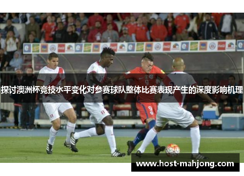 探讨澳洲杯竞技水平变化对参赛球队整体比赛表现产生的深度影响机理