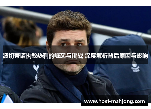 波切蒂诺执教热刺的崛起与挑战 深度解析背后原因与影响 波切蒂诺执教热刺的崛起与挑战 深度解析背后原因与影响