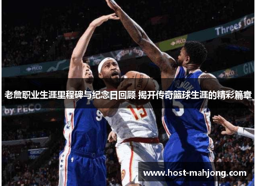 老詹职业生涯里程碑与纪念日回顾 揭开传奇篮球生涯的精彩篇章