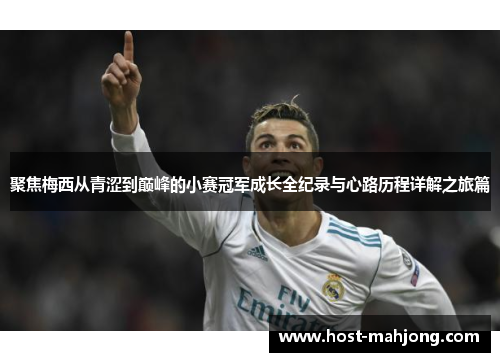 聚焦梅西从青涩到巅峰的小赛冠军成长全纪录与心路历程详解之旅篇 聚焦梅西从青涩到巅峰的小赛冠军成长全纪录与心路历程详解之旅篇