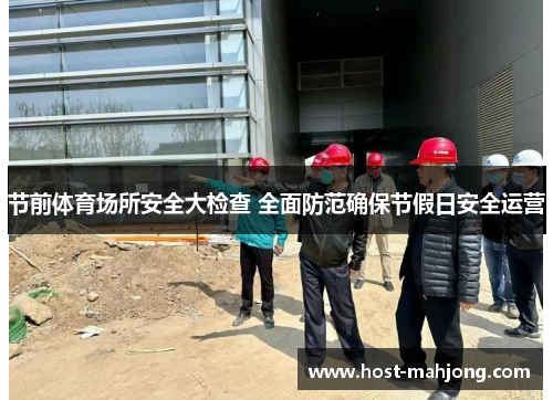节前体育场所安全大检查 全面防范确保节假日安全运营 节前体育场所安全大检查 全面防范确保节假日安全运营