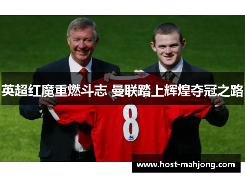 英超红魔重燃斗志 曼联踏上辉煌夺冠之路 英超红魔重燃斗志 曼联踏上辉煌夺冠之路