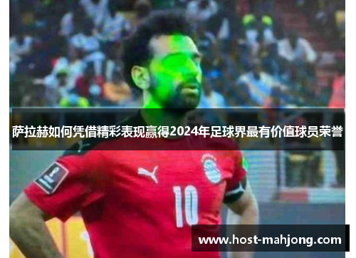 萨拉赫如何凭借精彩表现赢得2024年足球界最有价值球员荣誉