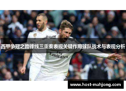 西甲争冠之路锋线三重奏表现关键作用球队战术与表现分析