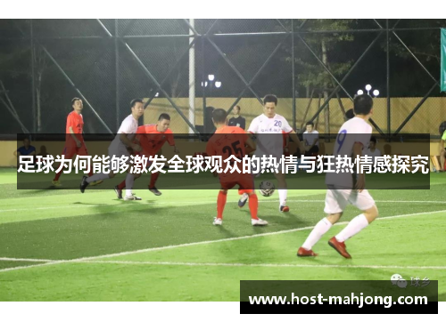 足球为何能够激发全球观众的热情与狂热情感探究