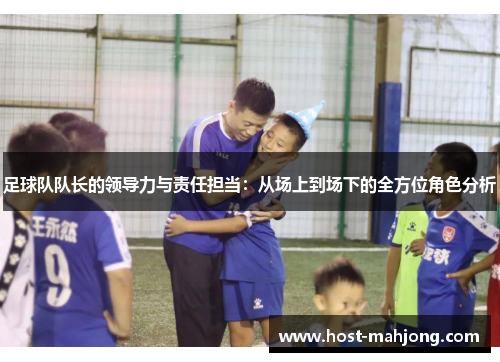 足球队队长的领导力与责任担当：从场上到场下的全方位角色分析