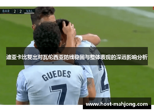 迪亚卡比复出对瓦伦西亚防线稳固与整体表现的深远影响分析