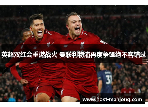 英超双红会重燃战火 曼联利物浦再度争锋绝不容错过