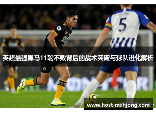 英超最强黑马11轮不败背后的战术突破与球队进化解析