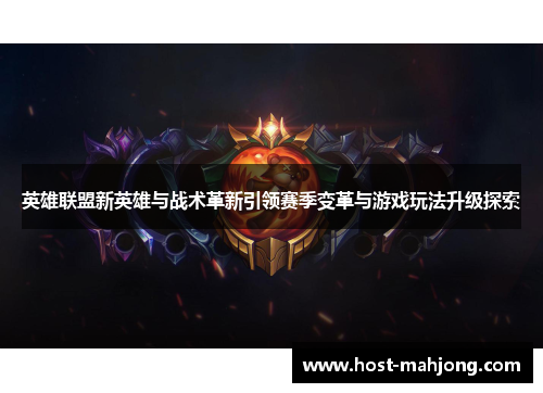 英雄联盟新英雄与战术革新引领赛季变革与游戏玩法升级探索
