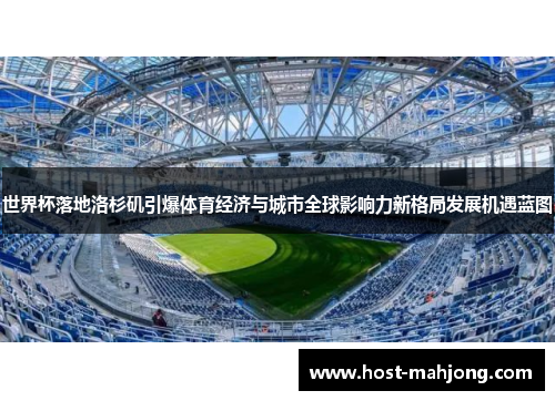 世界杯落地洛杉矶引爆体育经济与城市全球影响力新格局发展机遇蓝图