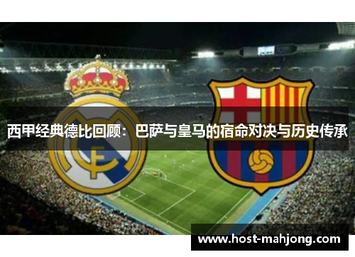 西甲经典德比回顾：巴萨与皇马的宿命对决与历史传承