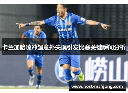 卡兰加哈嘹冲超意外失误引发比赛关键瞬间分析 卡兰加哈嘹冲超意外失误引发比赛关键瞬间分析