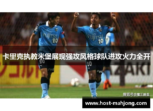卡里克执教米堡展现强攻风格球队进攻火力全开 卡里克执教米堡展现强攻风格球队进攻火力全开
