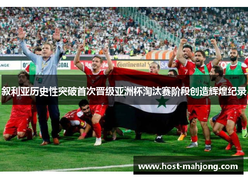 叙利亚历史性突破首次晋级亚洲杯淘汰赛阶段创造辉煌纪录 叙利亚历史性突破首次晋级亚洲杯淘汰赛阶段创造辉煌纪录
