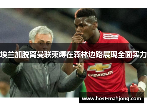 埃兰加脱离曼联束缚在森林边路展现全面实力 埃兰加脱离曼联束缚在森林边路展现全面实力