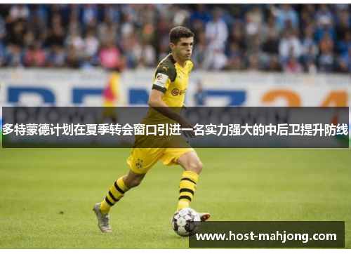 多特蒙德计划在夏季转会窗口引进一名实力强大的中后卫提升防线 多特蒙德计划在夏季转会窗口引进一名实力强大的中后卫提升防线