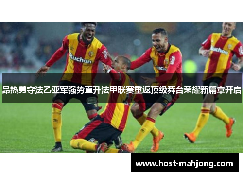 昂热勇夺法乙亚军强势直升法甲联赛重返顶级舞台荣耀新篇章开启 昂热勇夺法乙亚军强势直升法甲联赛重返顶级舞台荣耀新篇章开启