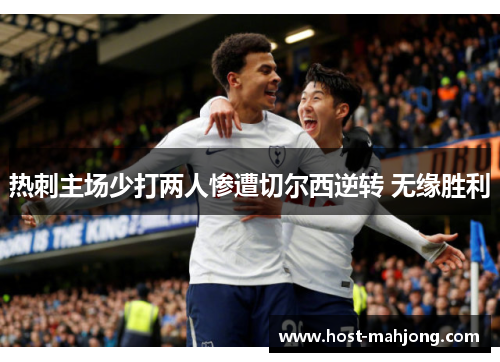 热刺主场少打两人惨遭切尔西逆转 无缘胜利