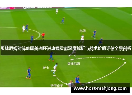 贝林厄姆对阵韩国美洲杯进攻端贡献深度解析与战术价值评估全景剖析