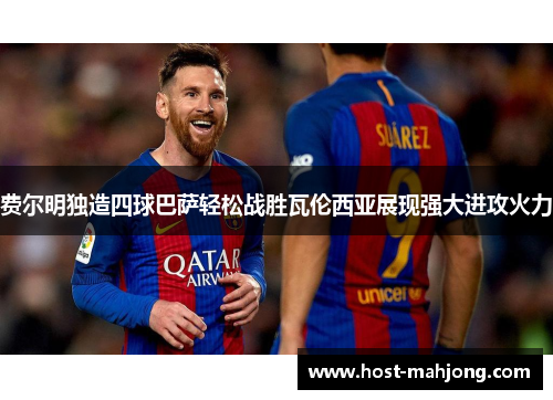 费尔明独造四球巴萨轻松战胜瓦伦西亚展现强大进攻火力