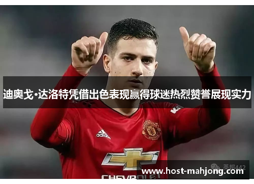 迪奥戈·达洛特凭借出色表现赢得球迷热烈赞誉展现实力 迪奥戈·达洛特凭借出色表现赢得球迷热烈赞誉展现实力