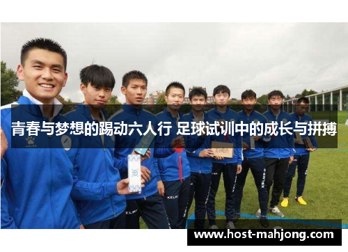 青春与梦想的踢动六人行 足球试训中的成长与拼搏 青春与梦想的踢动六人行 足球试训中的成长与拼搏